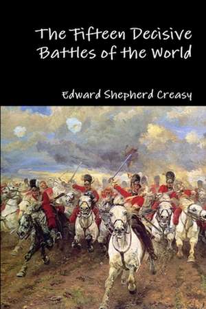 The Fifteen Decisive Battles of the World de Edward Shepherd Creasy