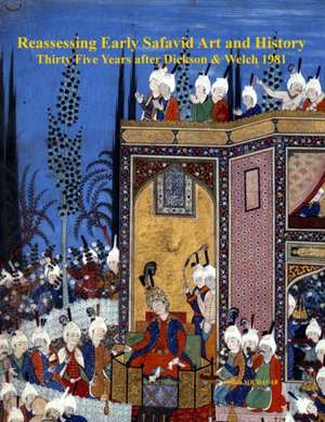 Reassessing Early Safavid Art and History, Thirty Five Years after Dickson & Welch 1981 de Abolala Soudavar