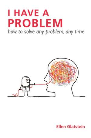 I Have a Problem: How to Solve Any Problem, Any Time Second Edition de Ellen Glatstein