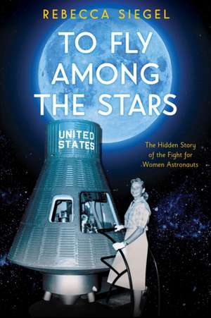 To Fly Among the Stars: The Hidden Story of the Fight for Women Astronauts (Scholastic Focus) de Rebecca Siegel