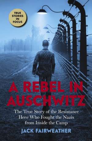 A Rebel in Auschwitz: The True Story of the Resistance Hero Who Fought the Nazis from Inside the Camp (Scholastic Focus) de Jack Fairweather