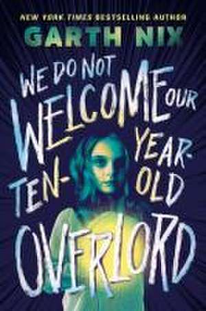 We Do Not Welcome Our Ten-Year-Old Overlord de Garth Nix