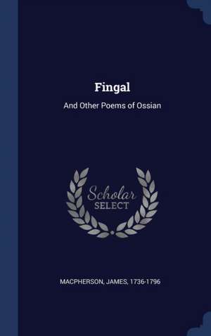 Fingal: And Other Poems of Ossian de James MacPherson