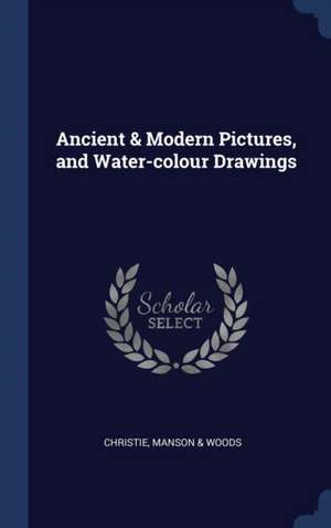 Ancient & Modern Pictures, and Water-Colour Drawings de Manson &. Woods Christie