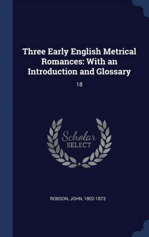 Three Early English Metrical Romances: With an Introduction and Glossary: 18 de John Robson