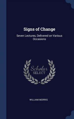 Signs of Change: Seven Lectures, Delivered on Various Occasions de William Morris