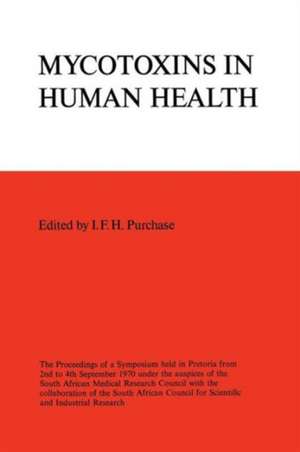 Symposium on Mycotoxins in Human Health: The Proceedings of a Symposium held in Pretoria from 2nd to 4th September 1970 under the auspices of the South African Medical Research Council with the collaboration of the South African Council for Scientific and Industrial Research. de Iain F.H. Purchase