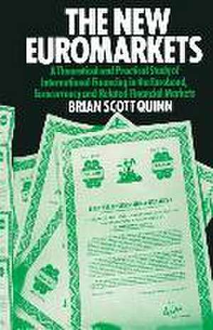 The New Euromarkets: A Theoretical and Practical Study of International Financing in the Eurobond, Eurocurrency and Related Financial Markets de Brian Scott-Quinn