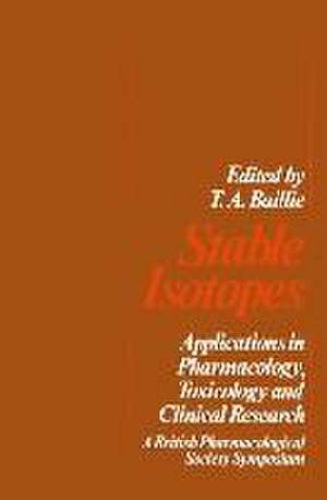 Stable Isotopes: Applications in Pharmacology, Toxicology and Clinical Research de T.A. Baillie