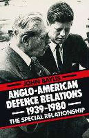 Anglo-American Defence Relations 1939–1980: The Special Relationship de John Baylis