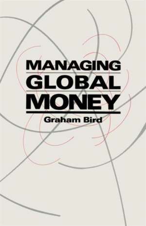 Managing Global Money: Essays in International Financial Economics de Graham Bird