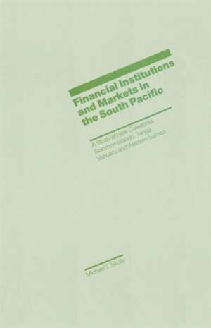 Financial Institutions and Markets in the South Pacific: A Study of New Caledonia, Solomon Islands, Tonga, Vanuatu and Western Samoa de Michael T. Skully