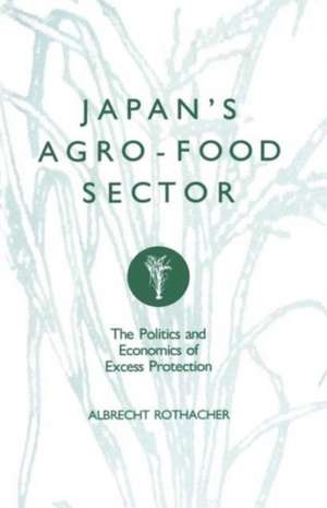 Japan’s Agro-Food Sector: The Politics and Economics of Excess Protection de Albrecht Rothacher