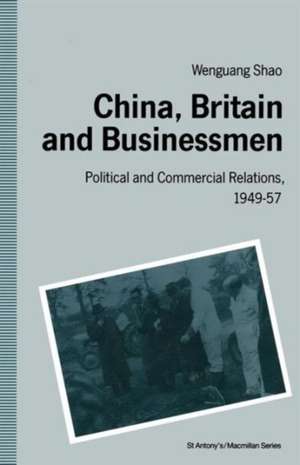 China, Britain and Businessmen: Political and Commercial Relations, 1949–57 de Wen-guang Shao