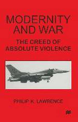 Modernity and War: The Creed of Absolute Violence de Philip K. Lawrence