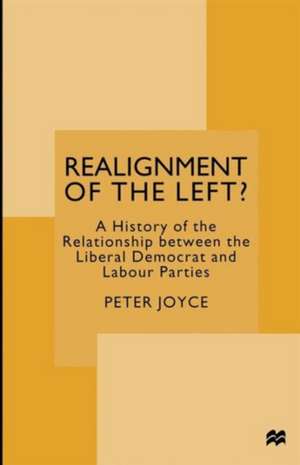 Realignment of the Left?: A History of the Relationship between the Liberal Democrat and Labour Parties de Peter Joyce