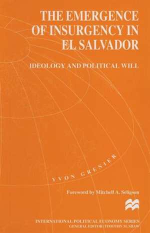 The Emergence of Insurgency in El Salvador: Ideology and Political Will de Yvon Grenier