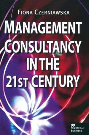 Management Consultancy in the 21st Century de Fiona Czerniawska