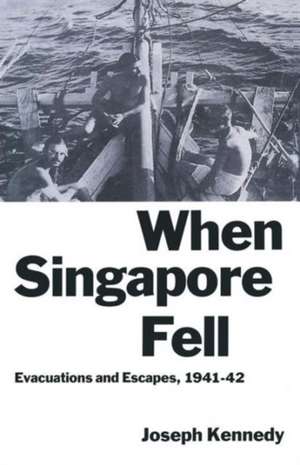 When Singapore Fell: Evacuations and Escapes, 1941–42 de Joseph Kennedy