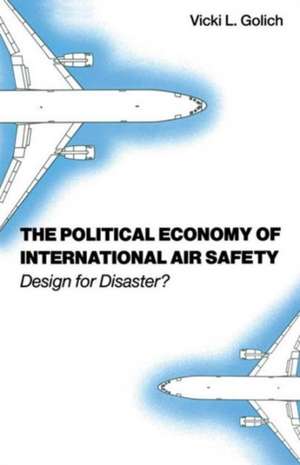 The Political Economy of International Air Safety: Design For Disaster? de Vicki L Golich