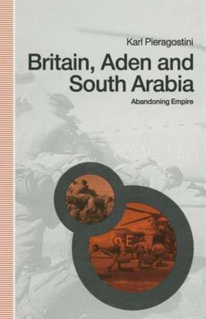 Britain, Aden and South Arabia: Abandoning Empire de Karl Pieragostini