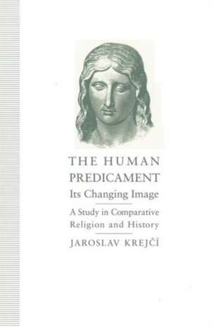 The Human Predicament: Its Changing Image: A Study in Comparative Religion and History de Jaroslav Krejci