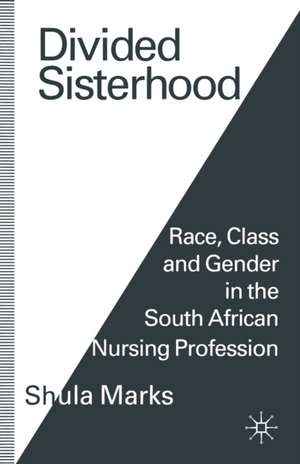 Divided Sisterhood: Race, Class and Gender in the South African Nursing Profession de Shula Marks