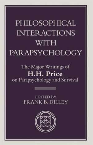 Philosophical Interactions with Parapsychology: The Major Writings of H. H. Price on Parapsychology and Survival de F. Dilley