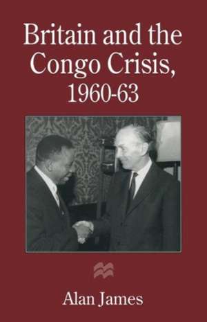 Britain and the Congo Crisis, 1960–63 de Alan James