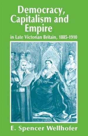 Democracy, Capitalism and Empire in Late Victorian Britain, 1885–1910 de E. Spencer Wellhofer