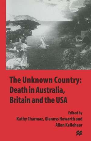 The Unknown Country: Death in Australia, Britain and the USA de Kathy Charmaz