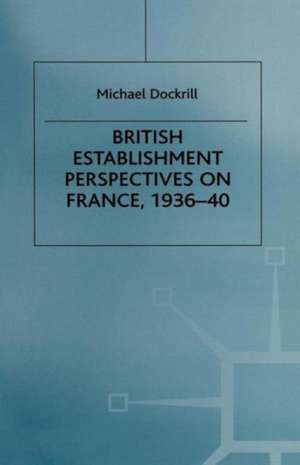 British Establishment Perspectives on France, 1936–40 de Michael L. Dockrill