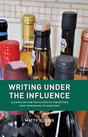 Writing Under the Influence: Alcoholism and the Alcoholic Perception from Hemingway to Berryman de M. Djos