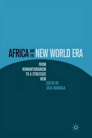 Africa and the New World Era: From Humanitarianism to a Strategic View de J. Mangala