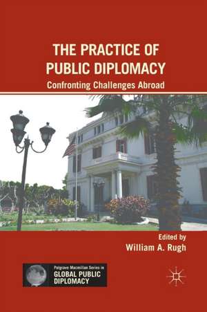 The Practice of Public Diplomacy: Confronting Challenges Abroad de W. Rugh