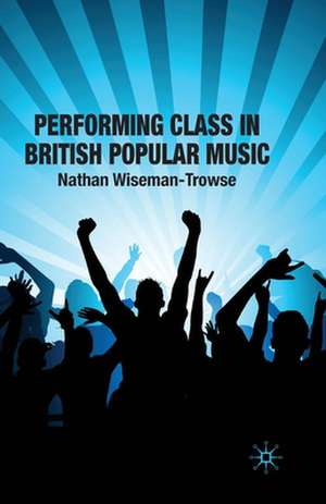 Performing Class in British Popular Music de N. Wiseman-Trowse