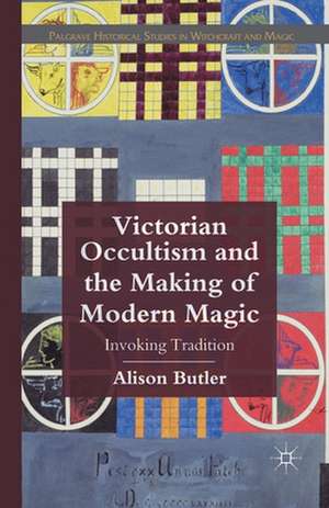 Victorian Occultism and the Making of Modern Magic: Invoking Tradition de A. Butler