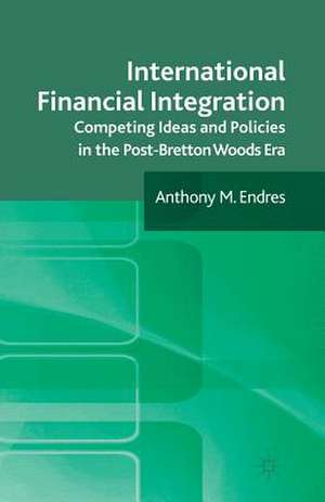 International Financial Integration: Competing Ideas and Policies in the Post-Bretton Woods Era de A. Endres