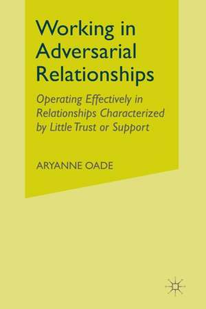 Working in Adversarial Relationships: Operating Effectively in Relationships Characterized by Little Trust or Support de A. Oade