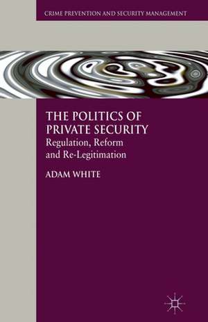 The Politics of Private Security: Regulation, Reform and Re-Legitimation de A. White