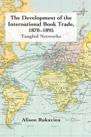 The Development of the International Book Trade, 1870-1895: Tangled Networks de A. Rukavina