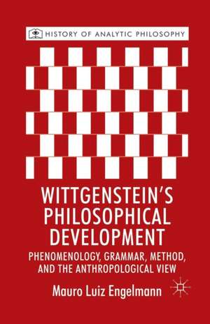 Wittgenstein's Philosophical Development: Phenomenology, Grammar, Method, and the Anthropological View de M. Engelmann