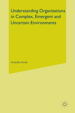 Understanding Organizations in Complex, Emergent and Uncertain Environments de Anabella Davila