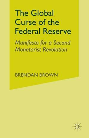 The Global Curse of the Federal Reserve: Manifesto for a Second Monetarist Revolution de B. Brown