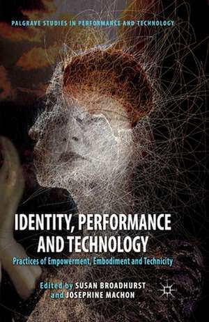 Identity, Performance and Technology: Practices of Empowerment, Embodiment and Technicity de S. Broadhurst