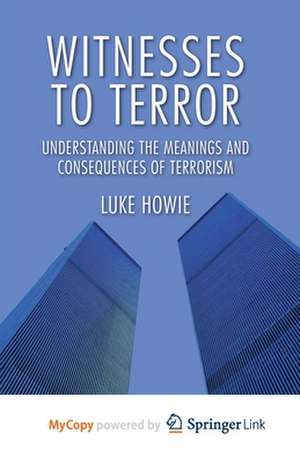 Witnesses to Terror: Understanding the Meanings and Consequences of Terrorism de L. Howie