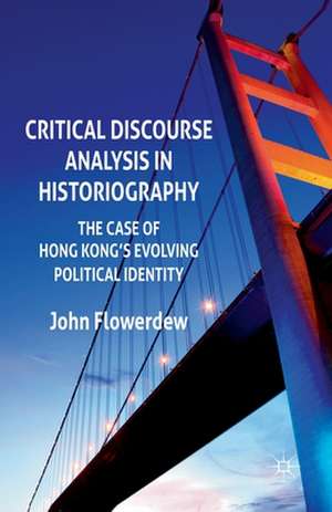 Critical Discourse Analysis in Historiography: The Case of Hong Kong's Evolving Political Identity de J. Flowerdew