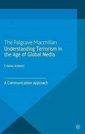 Understanding Terrorism in the Age of Global Media: A Communication Approach de C. Archetti