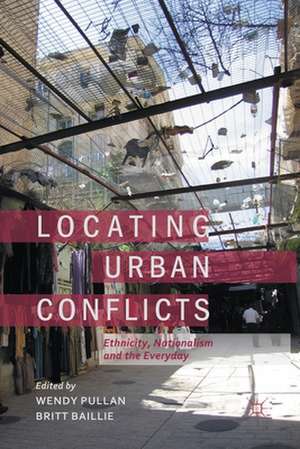 Locating Urban Conflicts: Ethnicity, Nationalism and the Everyday de W. Pullan