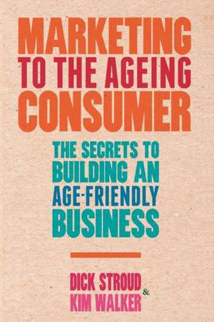 Marketing to the Ageing Consumer: The Secrets to Building an Age-Friendly Business de D. Stroud